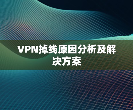 VPN掉线原因分析及解决方案 VPN掉线原因分析及解决方案