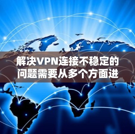 解决VPN连接不稳定的问题需要从多个方面进行排查和优化。以下是逐步的解决方案 解决VPN连接不稳定的问题需要从多个方面进行排查和优化。以下是逐步的解决方案