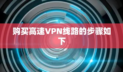 购买高速VPN线路的步骤如下 购买高速VPN线路的步骤如下