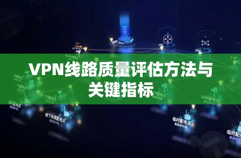 VPN线路质量评估方法与关键指标 VPN线路质量评估方法与关键指标