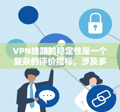 VPN线路的稳定性是一个复杂的评价指标,涉及多个方面的考量。根据您的需求和关注点,我整理了一些建议和步骤,帮助您更好地选择和评估VPN服务 VPN线路的稳定性是一个复杂的评价指标,涉及多个方面的考量。根据您的需求和关注点,我整理了一些建议和步骤,帮助您更好地选择和评估VPN服务