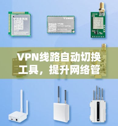 VPN线路自动切换工具,提升网络管理效率的关键 VPN线路自动切换工具,提升网络管理效率的关键