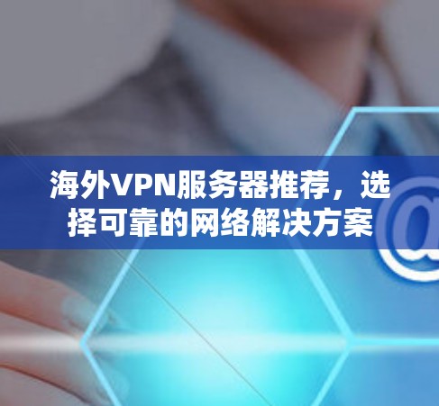 海外VPN服务器推荐,选择可靠的网络解决方案 海外VPN服务器推荐,选择可靠的网络解决方案