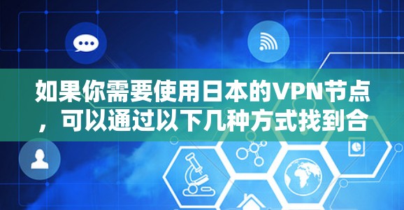 如果你需要使用日本的VPN节点,可以通过以下几种方式找到合适的服务 如果你需要使用日本的VPN节点,可以通过以下几种方式找到合适的服务