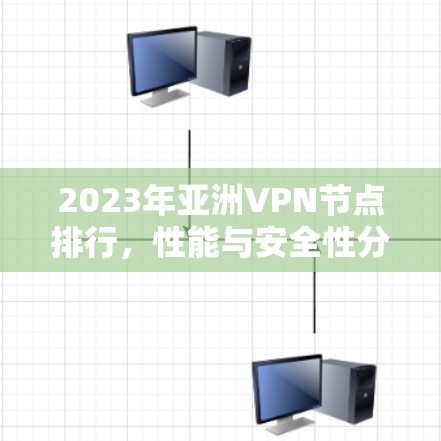 2023年亚洲VPN节点排行,性能与安全性分析 2023年亚洲VPN节点排行,性能与安全性分析