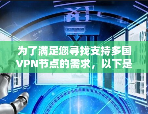 为了满足您寻找支持多国VPN节点的需求,以下是一些推荐的VPN服务及其特点 为了满足您寻找支持多国VPN节点的需求,以下是一些推荐的VPN服务及其特点