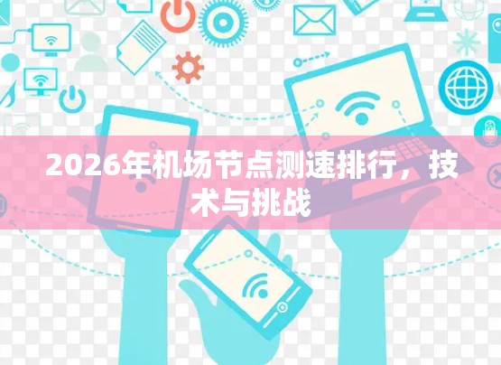 2026年机场节点测速排行,技术与挑战 2026年机场节点测速排行,技术与挑战