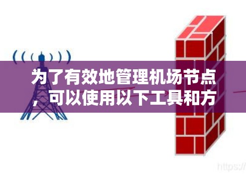 为了有效地管理机场节点,可以使用以下工具和方法 为了有效地管理机场节点,可以使用以下工具和方法