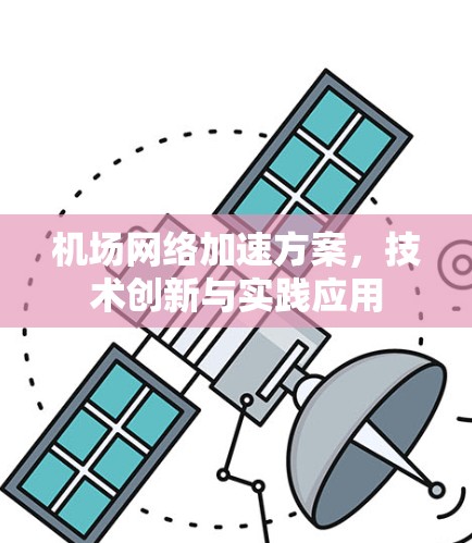 机场网络加速方案,技术创新与实践应用 机场网络加速方案,技术创新与实践应用