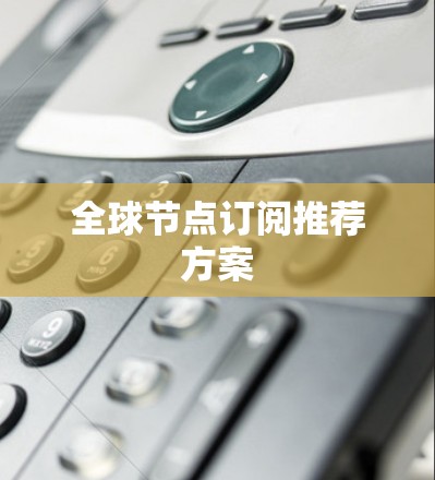 全球节点订阅推荐方案 全球节点订阅推荐方案