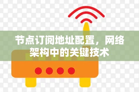 节点订阅地址配置,网络架构中的关键技术 节点订阅地址配置,网络架构中的关键技术