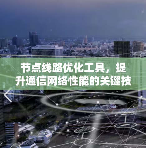 节点线路优化工具,提升通信网络性能的关键技术 节点线路优化工具,提升通信网络性能的关键技术