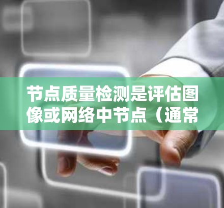节点质量检测是评估图像或网络中节点(通常指图像中的关键点或网络中的用户/节点)的质量或重要性的过程,常见于图像处理、网络分析等领域。以下是一些常用的节点质量检测方法 节点质量检测是评估图像或网络中节点(通常指图像中的关键点或网络中的用户/节点)的质量或重要性的过程,常见于图像处理、网络分析等领域。以下是一些常用的节点质量检测方法