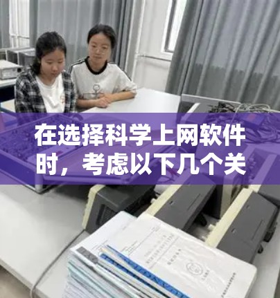 在选择科学上网软件时,考虑以下几个关键因素以做出明智的决定 在选择科学上网软件时,考虑以下几个关键因素以做出明智的决定