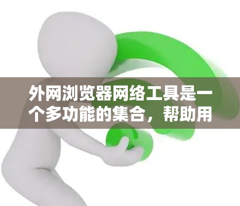 外网浏览器网络工具是一个多功能的集合,帮助用户更安全、更高效地访问外部网络资源。以下是对这些工具的详细总结 外网浏览器网络工具是一个多功能的集合,帮助用户更安全、更高效地访问外部网络资源。以下是对这些工具的详细总结