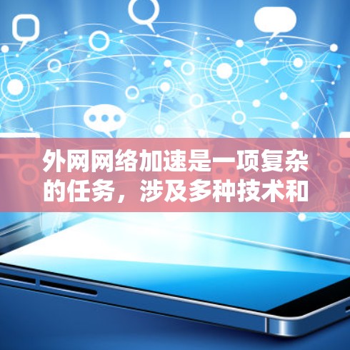 外网网络加速是一项复杂的任务,涉及多种技术和策略。以下是对外网网络加速方法的详细总结 外网网络加速是一项复杂的任务,涉及多种技术和策略。以下是对外网网络加速方法的详细总结