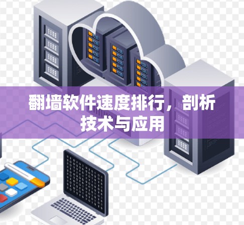 翻墙软件速度排行,剖析技术与应用 翻墙软件速度排行,剖析技术与应用