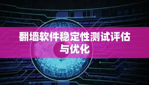 翻墙软件稳定性测试评估与优化 翻墙软件稳定性测试评估与优化