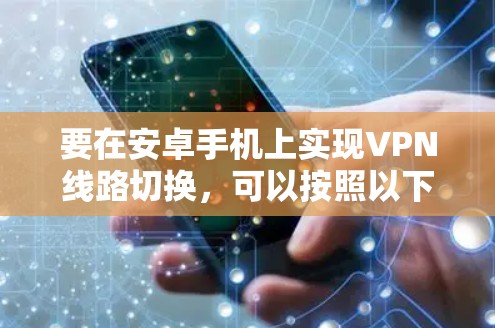 要在安卓手机上实现VPN线路切换,可以按照以下步骤操作 要在安卓手机上实现VPN线路切换,可以按照以下步骤操作
