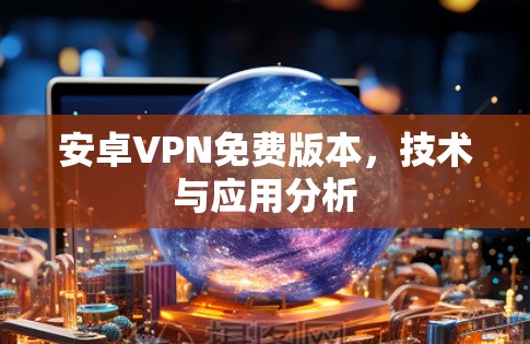 安卓VPN免费版本,技术与应用分析 安卓VPN免费版本,技术与应用分析