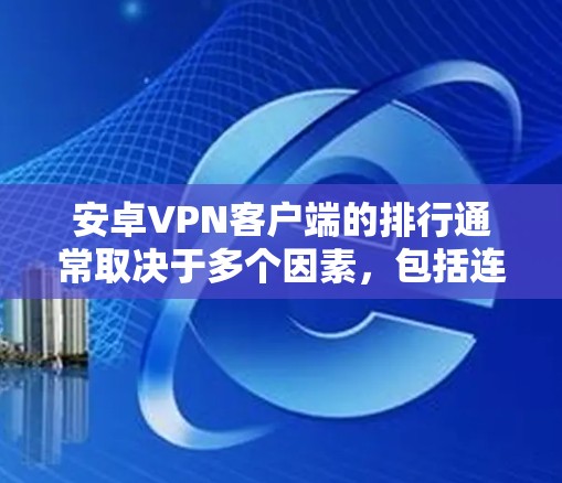 安卓VPN客户端的排行通常取决于多个因素,包括连接速度、隐私保护、稳定性、客户端体验和功能等。以下是一些安卓上比较流行的VPN客户端及其特点 安卓VPN客户端的排行通常取决于多个因素,包括连接速度、隐私保护、稳定性、客户端体验和功能等。以下是一些安卓上比较流行的VPN客户端及其特点