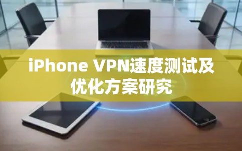 iPhone VPN速度测试及优化方案研究 iPhone VPN速度测试及优化方案研究