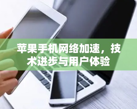 苹果手机网络加速,技术进步与用户体验 苹果手机网络加速,技术进步与用户体验