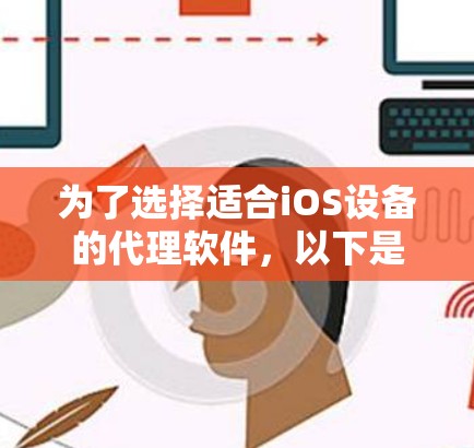 为了选择适合iOS设备的代理软件,以下是根据需求整理的推荐和考虑因素 为了选择适合iOS设备的代理软件,以下是根据需求整理的推荐和考虑因素
