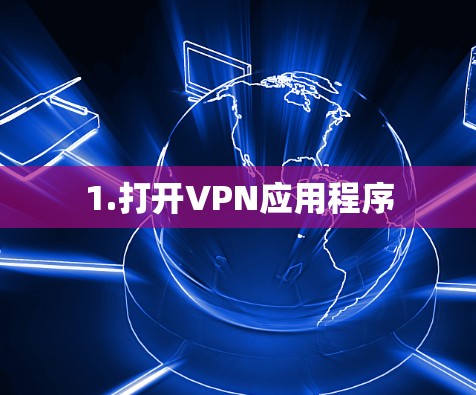 1.打开VPN应用程序 1.打开VPN应用程序
