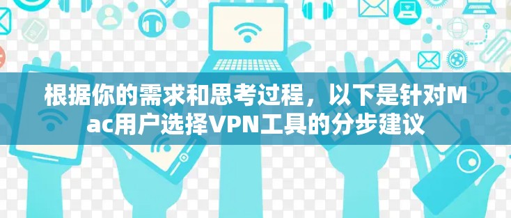 根据你的需求和思考过程,以下是针对Mac用户选择VPN工具的分步建议 根据你的需求和思考过程,以下是针对Mac用户选择VPN工具的分步建议