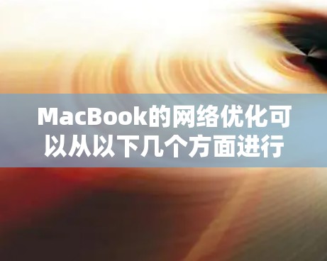MacBook的网络优化可以从以下几个方面进行 MacBook的网络优化可以从以下几个方面进行