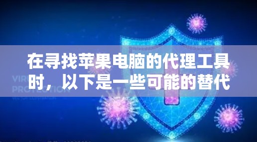 在寻找苹果电脑的代理工具时,以下是一些可能的替代方案和建议 在寻找苹果电脑的代理工具时,以下是一些可能的替代方案和建议