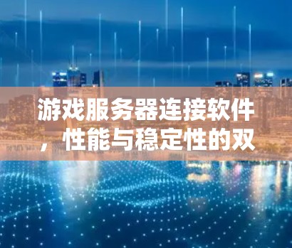 游戏服务器连接软件,性能与稳定性的双重保障 游戏服务器连接软件,性能与稳定性的双重保障