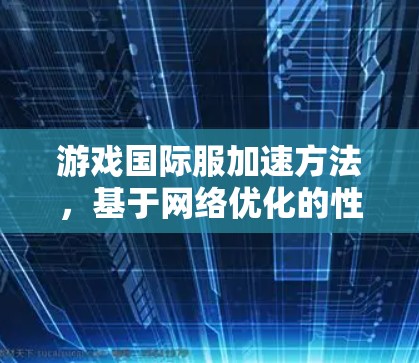 游戏国际服加速方法，基于网络优化的性能提升策略