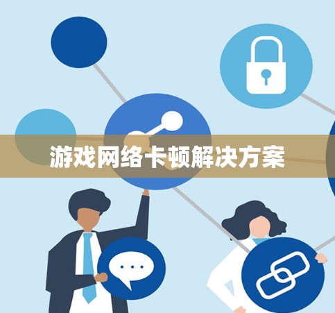 游戏网络卡顿解决方案 游戏网络卡顿解决方案