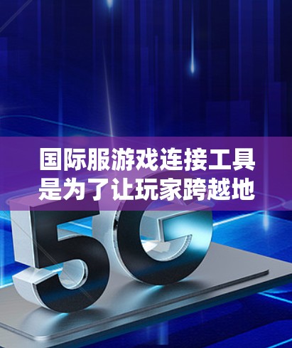 国际服游戏连接工具是为了让玩家跨越地域限制,实现跨平台游戏互通的解决方案。以下是对这些工具的详细分析和总结 国际服游戏连接工具是为了让玩家跨越地域限制,实现跨平台游戏互通的解决方案。以下是对这些工具的详细分析和总结