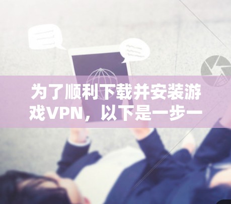 为了顺利下载并安装游戏VPN,以下是一步一步的指南 为了顺利下载并安装游戏VPN,以下是一步一步的指南