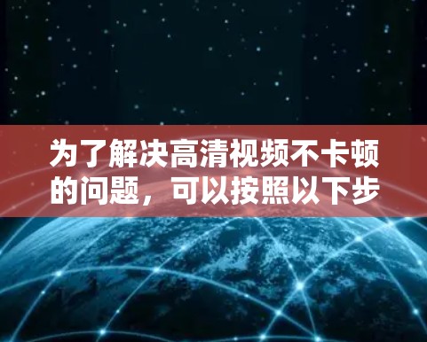 为了解决高清视频不卡顿的问题，可以按照以下步骤进行优化