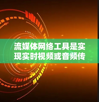 流媒体网络工具是实现实时视频或音频传输和播放的关键技术和平台。以下是对这些工具的总结及其应用场景 流媒体网络工具是实现实时视频或音频传输和播放的关键技术和平台。以下是对这些工具的总结及其应用场景