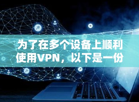 为了在多个设备上顺利使用VPN,以下是一份详细的步骤指南 为了在多个设备上顺利使用VPN,以下是一份详细的步骤指南