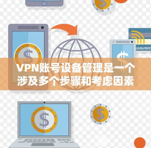 VPN账号设备管理是一个涉及多个步骤和考虑因素的过程,确保每个设备都能正确地使用VPN账号并保持安全。以下是一些常见的方法和步骤,帮助你有效地管理多个设备 VPN账号设备管理是一个涉及多个步骤和考虑因素的过程,确保每个设备都能正确地使用VPN账号并保持安全。以下是一些常见的方法和步骤,帮助你有效地管理多个设备