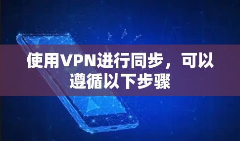 使用VPN进行同步,可以遵循以下步骤 使用VPN进行同步,可以遵循以下步骤
