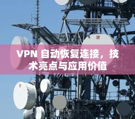 VPN 自动恢复连接,技术亮点与应用价值 VPN 自动恢复连接,技术亮点与应用价值