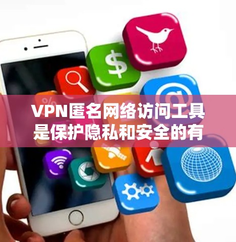 VPN匿名网络访问工具是保护隐私和安全的有效手段,以下是关于这些工具的详细总结 VPN匿名网络访问工具是保护隐私和安全的有效手段,以下是关于这些工具的详细总结