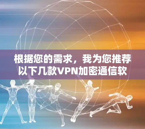 根据您的需求,我为您推荐以下几款VPN加密通信软件,并为每款软件提供了详细的介绍和适用场景建议。您可以根据自己的需求选择最合适的方案 根据您的需求,我为您推荐以下几款VPN加密通信软件,并为每款软件提供了详细的介绍和适用场景建议。您可以根据自己的需求选择最合适的方案