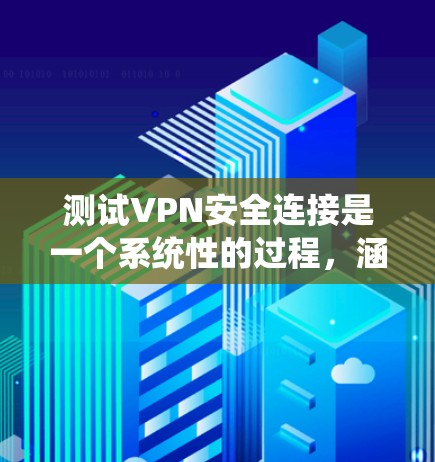 测试VPN安全连接是一个系统性的过程,涵盖多个关键环节。以下是分步骤的指南,帮助您全面测试VPN的安全性 测试VPN安全连接是一个系统性的过程,涵盖多个关键环节。以下是分步骤的指南,帮助您全面测试VPN的安全性