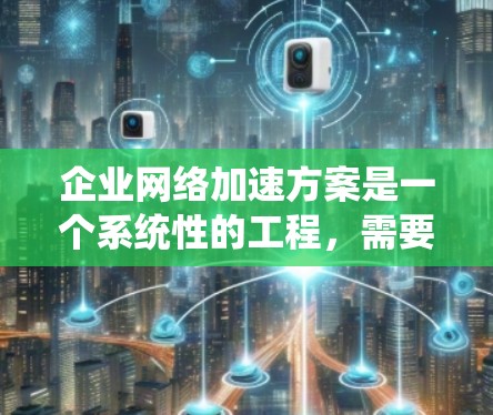 企业网络加速方案是一个系统性的工程,需要结合企业的具体需求、网络环境和业务特点来制定。以下是一个结构化的网络加速方案框架,帮助企业高效地实现网络加速目标 企业网络加速方案是一个系统性的工程,需要结合企业的具体需求、网络环境和业务特点来制定。以下是一个结构化的网络加速方案框架,帮助企业高效地实现网络加速目标