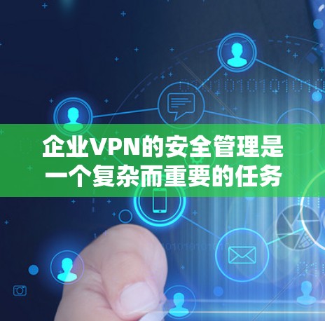 企业VPN的安全管理是一个复杂而重要的任务,涉及多个方面的策略和技术措施。以下是对企业VPN安全管理的详细总结 企业VPN的安全管理是一个复杂而重要的任务,涉及多个方面的策略和技术措施。以下是对企业VPN安全管理的详细总结