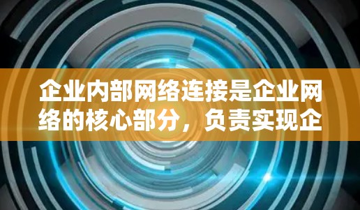 企业内部网络连接是企业网络的核心部分，负责实现企业内部资源的高效共享和数据的安全传输。以下是企业内部网络连接的主要内容和常见技术