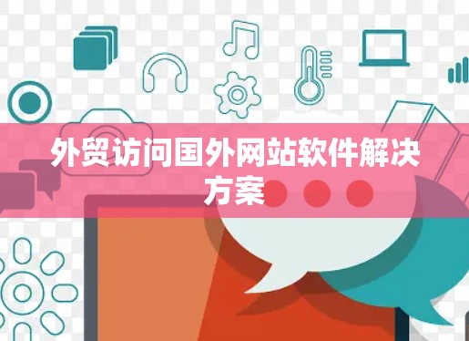 外贸访问国外网站软件解决方案 外贸访问国外网站软件解决方案
